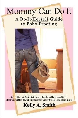 Mommy Can Do It: A Do-It-Herself Guide to Baby-Proofing By Kelly A. Smith Cover Image