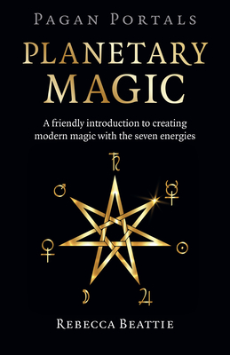 Pagan Portals: Planetary Magic: A Friendly Introduction to Creating Modern Magic with the Seven Energies