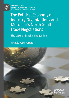 The Political Economy of Industry Organizations and Mercosur's North-South Trade Negotiations: The Cases of Brazil and Argentina (International Political Economy)