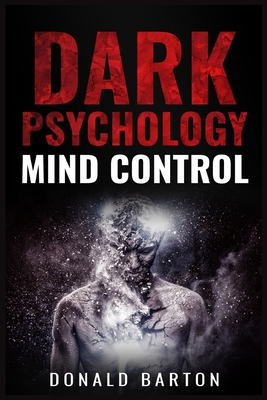 Dark Psychology Mind Control: Avoiding Narcissists and Protecting Yourself Through Psychological Warfare, Deception, Empathy, Neuro-Linguistic Progr By Donald Barton Cover Image