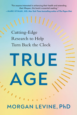 True Age: Cutting-Edge Research to Help Turn Back the Clock By Morgan Levine, PhD Cover Image