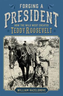 Cover for Forging a President: How the Wild West Created Teddy Roosevelt