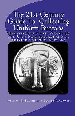 The 21st Century Guide To Collecting Uniform Buttons: Identification and Values Of The UK's Fire Brigade & Fire Service Uniform Buttons By Robert T. Howard (Contribution by), William C. Southern Cover Image