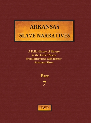 Arkansas Slave Narratives - Part 7: A Folk History of Slavery in the United States from Interviews with Former Slaves (Fwp Slave Narratives #5)