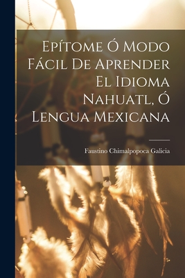 Epítome Ó Modo Fácil De Aprender El Idioma Nahuatl, Ó Lengua Mexicana Cover Image