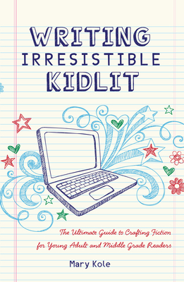 Writing Irresistible Kidlit: The Ultimate Guide to Crafting Fiction for Young Adult and Middle Grade Readers Cover Image