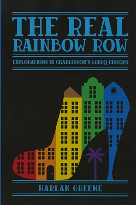The Real Rainbow Row: Explorations in Charleston's LGBTQ History By Harlan Greene Cover Image