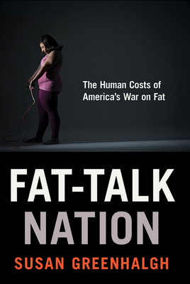 Fat-Talk Nation: The Human Costs of America's War on Fat