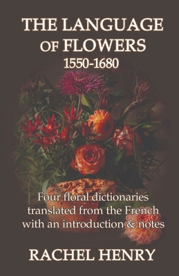 The Language of Flowers 1550-1680: Four floral dictionaries translated from the French with an introduction and notes Cover Image