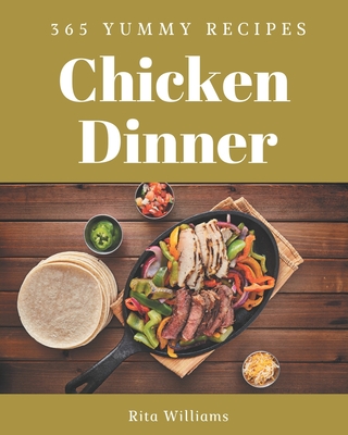 365 Yummy Chicken Dinner Recipes: A Yummy Chicken Dinner Cookbook You Won't be Able to Put Down By Rita Williams Cover Image