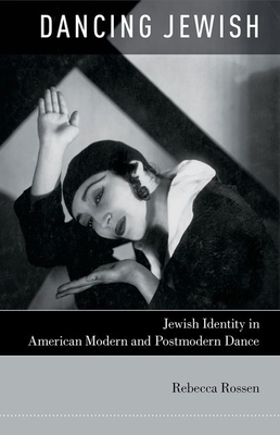 Dancing Jewish: Jewish Identity in American Modern and Postmodern Dance By Rebecca Rossen Cover Image