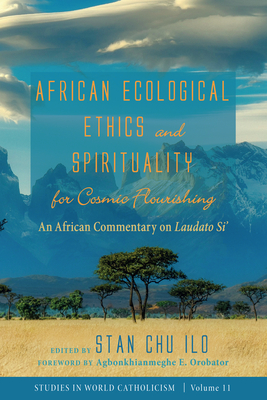 African Ecological Ethics and Spirituality for Cosmic Flourishing (Studies in World Catholicism #11) By Stan Chu Ilo (Editor), Agbonkhianmeghe E. Orobator (Foreword by) Cover Image