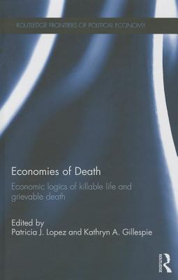 Economies of Death: Economic logics of killable life and grievable death (Routledge Frontiers of Political Economy)