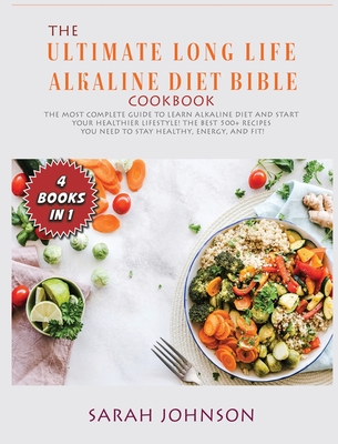 The Ultimate Long-Life Alkaline Diet Bible: The Most Complete Guide to learn Alkaline Diet and start your Healthier Lifestyle! The best 500+ Recipes y Cover Image