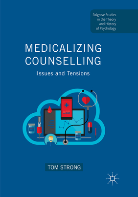 Medicalizing Counselling: Issues and Tensions (Palgrave Studies in the Theory and History of Psychology) By Tom Strong Cover Image