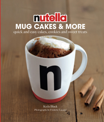 Nutella® Mug Cakes and More: Quick and Easy Cakes, Cookies and Sweet Treats Cover Image