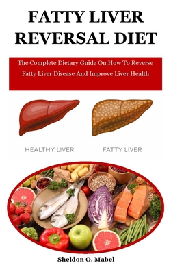 Fatty Liver Reversal Diet: The Complete Dietary Guide On How To Reverse Fatty Liver Disease And Improve Liver Health Cover Image
