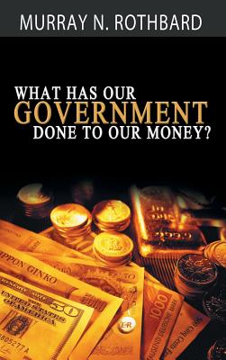What Has Government Done to Our Money? By Murray N. Rothbard Cover Image