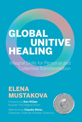Global Unitive Healing: Integral Skills for Personal and Collective Transformation By Ken Wilber (Foreword by), Elena Mustakova, Claudia Welss (Afterword by) Cover Image