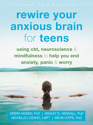 Rewire Your Anxious Brain for Teens: Using Cbt, Neuroscience, and Mindfulness to Help You End Anxiety, Panic, and Worry (Instant Help Solutions) By Debra Kissen, Ashley D. Kendall, Michelle Lozano Cover Image