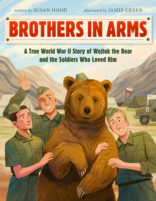 Brothers in Arms: A True World War II Story of Wojtek the Bear and the Soldiers Who Loved Him By Susan Hood, Jamie Green (Illustrator) Cover Image