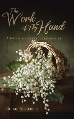The Work of Thy Hand: A Novel of Early Christianity By Betsie A. Gebbia Cover Image