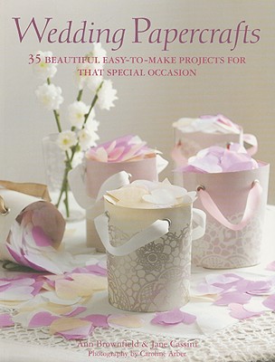 Wedding Papercrafts: 35 Beautiful Easy-To-Make Projects for That Special Occasion