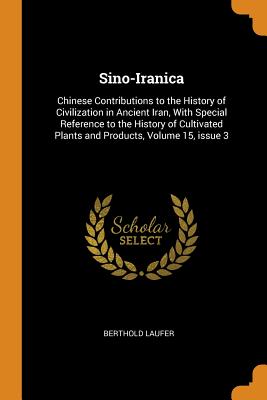 Sino-Iranica: Chinese Contributions to the History of Civilization in Ancient Iran, with Special Reference to the History of Cultiva Cover Image