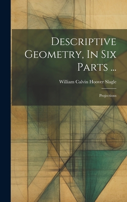 Descriptive Geometry, In Six Parts ...: Projections By William Calvin Hoover Slagle (Created by) Cover Image