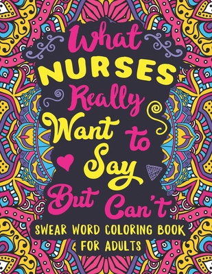 What Nurses Really Want to Say But Can't: Swear Word Coloring Book for Adults with Nursing Related Cussing Cover Image