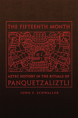 The Fifteenth Month: Aztec History in the Rituals of Panquetzaliztli By John F. Schwaller Cover Image