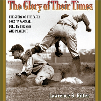 The Glory of Their Times Lib/E: The Story of the Early Days of Baseball Told by the Men Who Played It