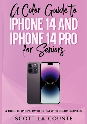 A Color Guide to iPhone 14 and iPhone 14 Pro for Seniors: A Guide to the 2022 iPhone (with iOS 16) with Full Color Graphics and Illustrations By Scott La Counte Cover Image