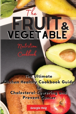 The Fruit and Vegetable Nutrition Cookbook: The Ultimate Kitchen Healthy Cookbook Guide to Cholesterol Lowering and Prevent Cancer Cover Image