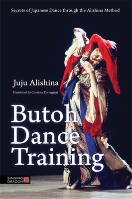 Butoh Dance Training: Secrets of Japanese Dance Through the Alishina Method By Juju Alishina, Corinna Torregiani (Translator) Cover Image