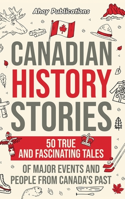 Canadian History Stories: 50 True and Fascinating Tales of Major Events and People from Canada's Past Cover Image