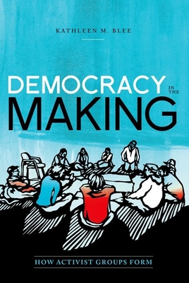 Democracy in the Making: How Activist Groups Form (Oxford Studies in Culture and Politics)