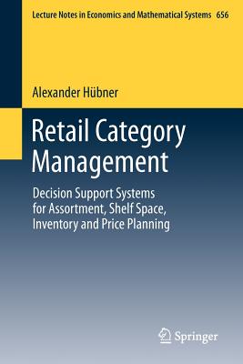 Retail Category Management: Decision Support Systems for Assortment, Shelf Space, Inventory and Price Planning (Lecture Notes in Economic and Mathematical Systems #656)