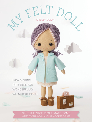 My Felt Doll: Easy Sewing Patterns for Wonderfully Whimsical Dolls Cover Image