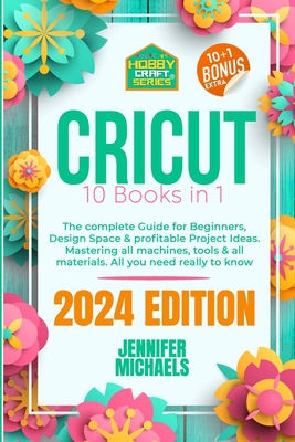 Cricut: 10 books in 1: The complete Guide for Beginners, Design Space & profitable Project Ideas. Mastering all machines, tool Cover Image
