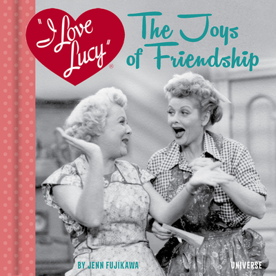 I Love Lucy: The Joys of Friendship By Jenn Fujikawa Cover Image