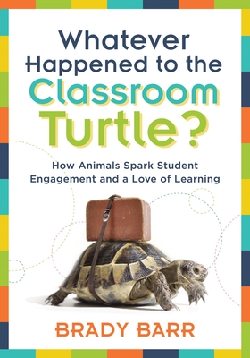 Whatever Happened to the Classroom Turtle?: How Animals Spark Student Engagement and a Love of Learning (Foster Hands-On Learning and Student Engageme (New Art and Science of Teaching)