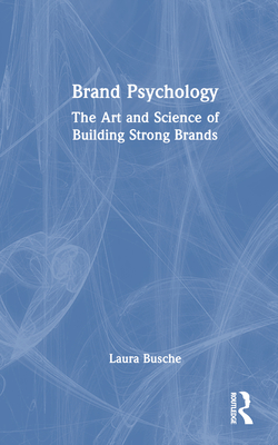 Brand Psychology: The Art and Science of Building Strong Brands By Laura Busche Cover Image