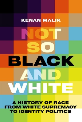 Not So Black and White: A History of Race from White Supremacy to Identity Politics By Kenan Malik Cover Image