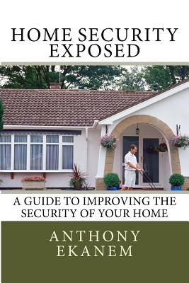 Home Security Exposed: A Guide to Improving the Security of Your Home By Anthony Ekanem Cover Image