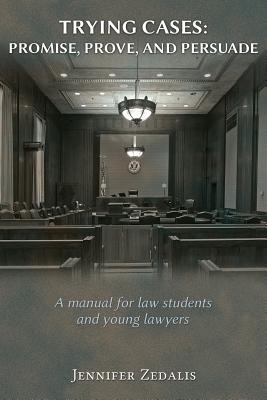Trying Cases: Promise, Prove, Persuade: A manual for law students and young lawyers By Jennifer Zedalis Cover Image