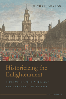 Historicizing the Enlightenment, Volume 2: Literature, the Arts, and the Aesthetic in Britain By Michael McKeon Cover Image