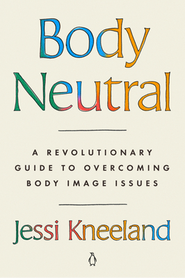 Body Neutral: A Revolutionary Guide to Overcoming Body Image Issues By Jessi Kneeland Cover Image