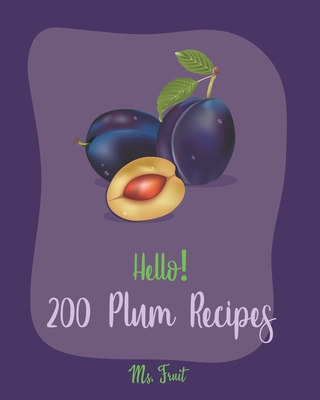 Hello! 200 Plum Recipes: Best Plum Cookbook Ever For Beginners [Book 1] By Fruit Cover Image