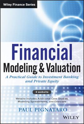 Financial Modeling and Valuation: A Practical Guide to Investment Banking and Private Equity (Wiley Finance #876) By Paul Pignataro Cover Image